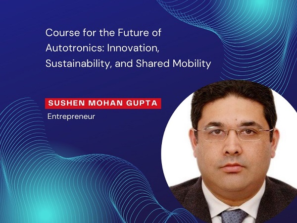 Sushen Mohan Gupta’s Course for the Future of Autotronics: Innovation, Sustainability, and Shared Mobility